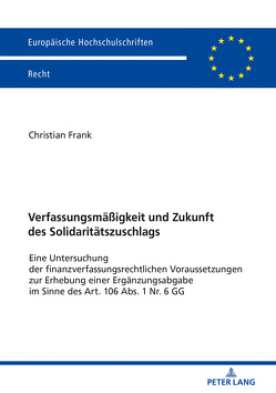 Verfassungsmäßigkeit und Zukunft des Solidaritätszuschlags von Frank,  Christian