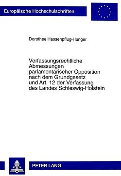 Verfassungsrechtliche Abmessungen parlamentarischer Opposition nach dem Grundgesetz und Art. 12 der Verfassung des Landes Schleswig-Holstein von Hassenpflug-Hunger,  Dorothee