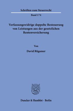 Verfassungswidrige doppelte Besteuerung von Leistungen aus der gesetzlichen Rentenversicherung. von Rügamer,  David