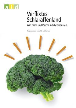 Verflixtes Schlaraffenland: Wie Essen und Psyche sich beeinflussen – Tagungsband zum 16. aid-Forum von Bundesanstalt für Landwirtschaft und Ernährung