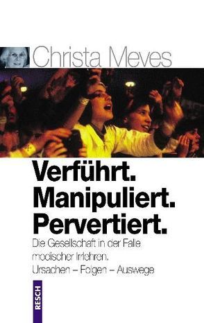 Verführt. Manipuliert. Pervertiert. Die Gesellschaft in der Falle modischer Irrlehren von Meves,  Christa