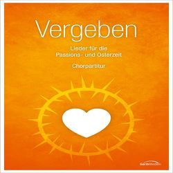 Vergeben – Chorpartitur von Aas,  Tore W., Crouch,  Andraé, Matton,  Till, Morgan,  Reuben, Nelson,  Sefora, Neumann,  Birgitt, Nitsch,  Johannes, Orth,  Ute, Plett,  Danny, Utbult,  Roland, Waechter,  Kay, Werth,  Jürgen