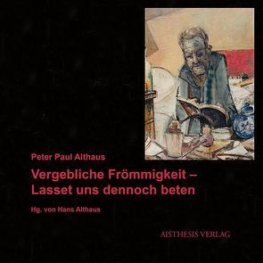 Vergebliche Frömmigkeit – Lasset uns dennoch beten von Althaus,  Hans, Althaus,  Peter Paul