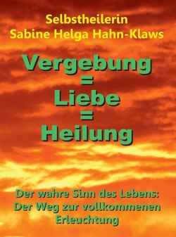 Vergebung = Liebe = Heilung von Hahn-Klaws,  Selbstheilerin Sabine Helga