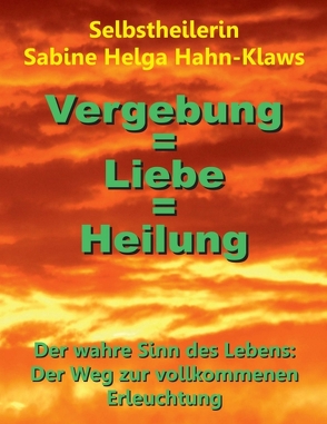 Vergebung = Liebe = Heilung von Hahn-Klaws,  Selbstheilerin Sabine Helga