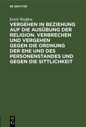 Vergehen in Beziehung auf die Ausübung der Religion. Verbrechen und Vergehen gegen die Ordnung der Ehe und des Personenstandes und gegen die Sittlichkeit von Wulffen,  Erich