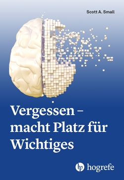 Vergessen – macht Platz für Wichtiges von Small,  Scott A.