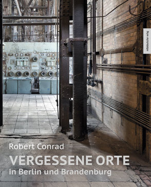 Vergessene Orte in Berlin und Brandenburg von Conrad,  Robert, Staroste,  Hubert