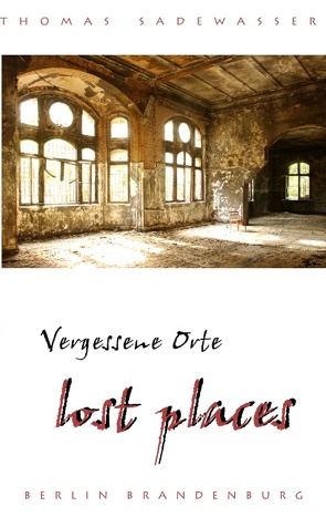 Vergessene Orte – lost places von Sadewasser,  Thomas