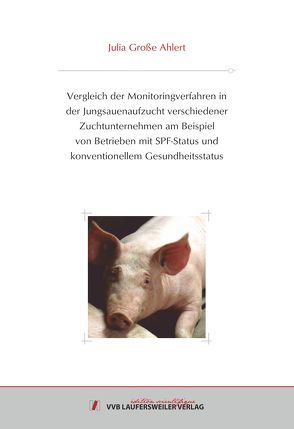 Vergleich der Monitoringverfahren in der Jungsauenaufzucht verschiedener Zuchtunternehmen am Beispiel von Betrieben mit SPF-Status und konventionellem Gesundheitsstatus von Große Ahlert,  Julia