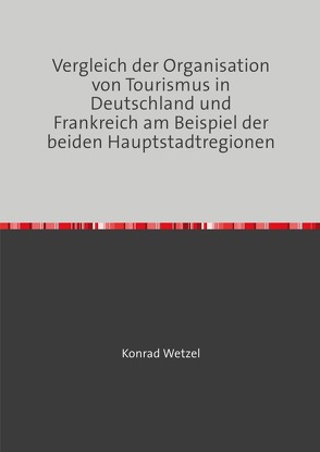 Vergleich der Organisation von Tourismus in Deutschland und Frankreich am Beispiel der beiden Hauptstadtregionen von Wetzel,  Konrad