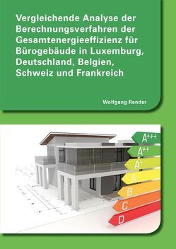 Vergleichende Analyse der Berechnungsverfahren der Gesamtenergieeffizienz für Bürogebäude in Luxemburg, Deutschland, Belgien, Schweiz und Frankreich von Render,  Wolfgang