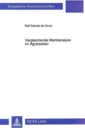 Vergleichende Marktanalyse im Agrarsektor von Schulte-de Groot,  Ralf