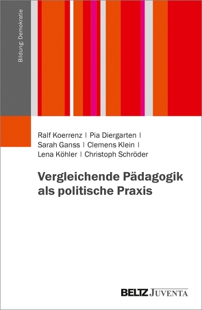 Vergleichende Pädagogik als politische Praxis von Diergarten,  Pia, Ganss,  Sarah, Klein,  Clemens, Koerrenz,  Ralf, Köhler,  Lena, Schroeder,  Christoph