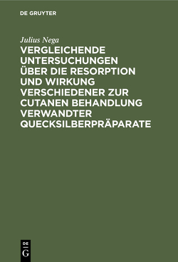 Vergleichende Untersuchungen über die Resorption und Wirkung verschiedener zur cutanen Behandlung verwandter Quecksilberpräparate von Nega,  Julius