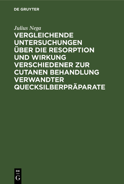 Vergleichende Untersuchungen über die Resorption und Wirkung verschiedener zur cutanen Behandlung verwandter Quecksilberpräparate von Nega,  Julius