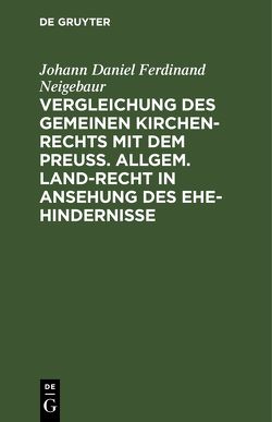 Vergleichung des gemeinen Kirchen-Rechts mit dem Preuß. Allgem. Land-Recht in Ansehung des Ehe-hindernisse von Neigebaur,  Johann Daniel Ferdinand