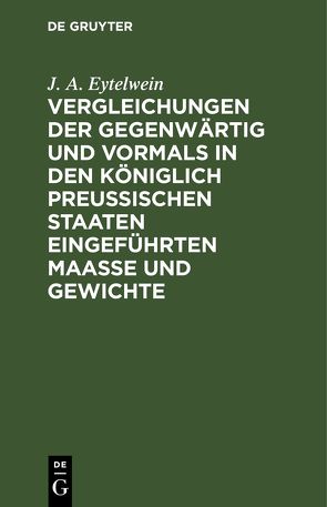 Vergleichungen der gegenwärtig und vormals in den königlich preußischen Staaten eingeführten Maaße und Gewichte von Eytelwein,  J. A.