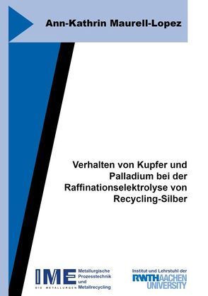 Verhalten von Kupfer und Palladium bei der Raffinationselektrolyse von Recycling-Silber von Maurell-Lopez,  Ann-Kathrin