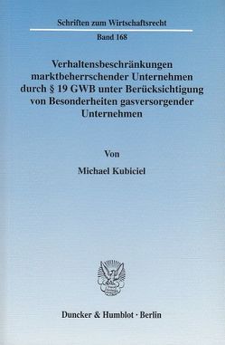 Verhaltensbeschränkungen marktbeherrschender Unternehmen durch § 19 GWB unter Berücksichtigung von Besonderheiten gasversorgender Unternehmen. von Kubiciel,  Michael