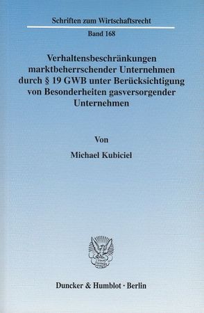 Verhaltensbeschränkungen marktbeherrschender Unternehmen durch § 19 GWB unter Berücksichtigung von Besonderheiten gasversorgender Unternehmen. von Kubiciel,  Michael