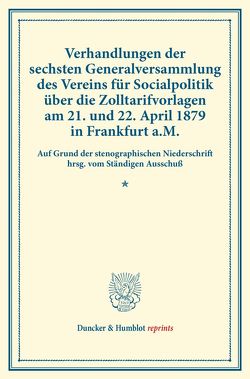 Verhandlungen der sechsten Generalversammlung des Vereins für Socialpolitik über die Zolltarifvorlagen am 21. und 22. April 1879 in Frankfurt a.M. von Verein für Socialpolitik