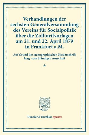 Verhandlungen der sechsten Generalversammlung des Vereins für Socialpolitik über die Zolltarifvorlagen am 21. und 22. April 1879 in Frankfurt a.M. von Verein für Socialpolitik