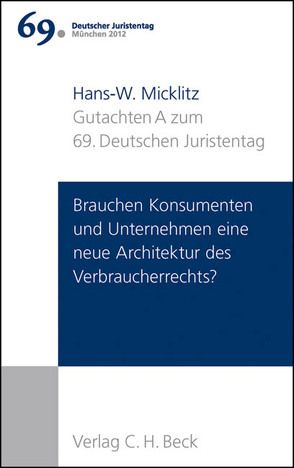 Verhandlungen des 69. Deutschen Juristentages München 2012 Bd. I: Gutachten Teil A: Brauchen Konsumenten und Unternehmen eine neue Architektur des Verbraucherrechts? von Micklitz,  Hans-W.