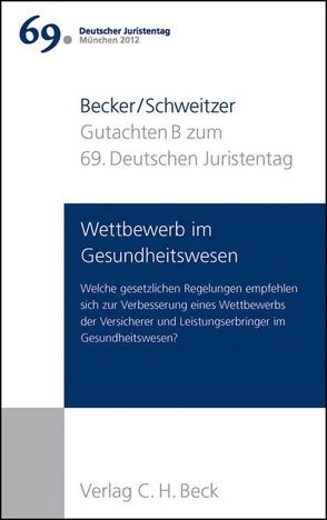 Verhandlungen des 69. Deutschen Juristentages München 2012 Bd. I: Gutachten Teil B: Wettbewerb im Gesundheitswesen von Becker,  Ulrich, Schweitzer,  Heike