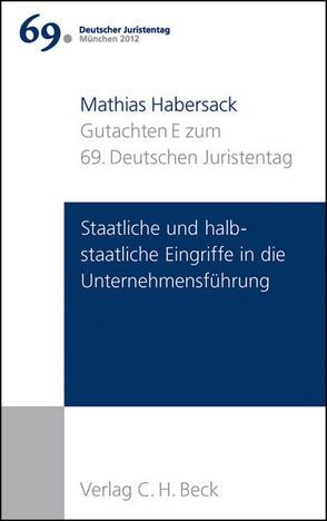 Verhandlungen des 69. Deutschen Juristentages München 2012 Bd. I: Gutachten Teil E: Staatliche und halbstaatliche Eingriffe in die Unternehmensführung von Habersack,  Mathias