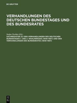 Verhandlungen des Deutschen Bundestages und des Bundesrates / Sachregister zu den Verhandlungen des Deutschen Bundestages 1. und 2. Wahlperiode (1949–1957) und den Verhandlungen des Bundesrates (1949–1957) von Hagen,  Günther, Heiß,  Beate, Kantenwein-Pabst,  Barbara, Scharff,  Detleff, Scharff,  Paula, Schloer,  Bernhardt, Tischler,  Stefan