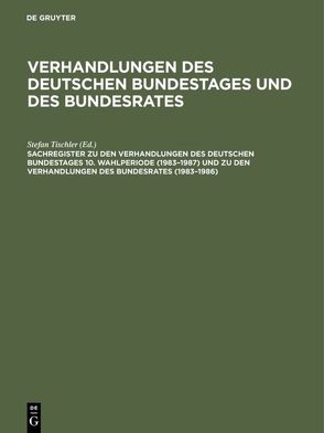 Verhandlungen des Deutschen Bundestages und des Bundesrates / Sachregister zu den Verhandlungen des Deutschen Bundestages 10. Wahlperiode (1983–1987) und zu den Verhandlungen des Bundesrates (1983–1986) von Bauder,  Susanne, Hagen,  Günther, Heck,  Rosina, Tischler,  Stefan