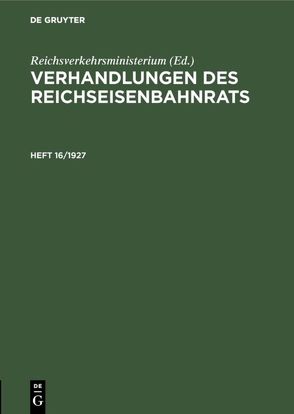 Verhandlungen des Reichseisenbahnrats / Verhandlungen des Reichseisenbahnrats. Heft 16/1927 von Reichsverkehrsministerium