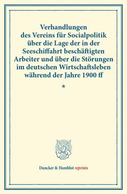 Verhandlungen des Vereins für Socialpolitik über die Lage der in der Seeschiffahrt beschäftigten Arbeiter und über die Störungen im deutschen Wirtschaftsleben während der Jahre 1900 ff. von Verein für Socialpolitik