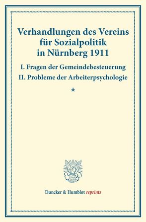 Verhandlungen des Vereins für Sozialpolitik in Nürnberg 1911. I. Fragen der Gemeindebesteuerung – II. Probleme der Arbeiterpsychologie.