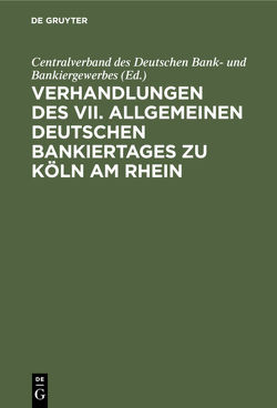 Verhandlungen des VII. Allgemeinen Deutschen Bankiertages zu Köln am Rhein von Centralverband des Deutschen Bank- und Bankiergewerbes