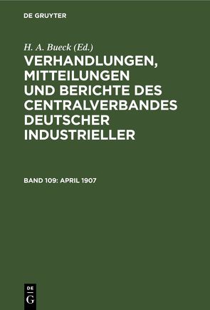 Verhandlungen, Mitteilungen und Berichte des Centralverbandes Deutscher Industrieller / April 1907 von Bueck,  H. A.