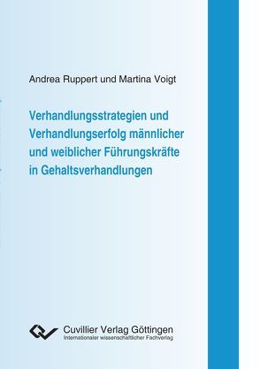 Verhandlungsstrategien und Verhandlungserfolg männlicher und weiblicher Führungskräfte in Gehaltsverhandlungen von Ruppert,  Andrea, Voigt,  Martina