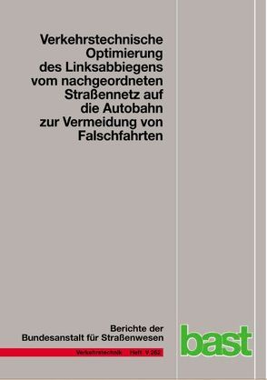 Verkehrstechnische Optimierung des Linksabbiegens vom nachgeordneten Straßennetz auf die Autobahn zur Vermeidung von Falschfahrten von Erbsmehl,  Christian, Knote,  Thoralf, Maier,  Reinhold, Nirschl,  Günther, Pohle,  Maria, Schmotz,  Martin