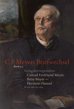 Verlagskorrespondenz: Conrad Ferdinand Meyer, Betsy Meyer – Hermann Haessel mit zugehörigen Briefwechseln und Verlagsdokumenten von Fenten,  Sandra, Haessel,  Hermann, Landshuter,  Stephan, Lukas,  Wolfgang, Meyer,  Betsy, Meyer,  Conrad Ferdinand, Osthof,  Matthias, Rickenbacher,  Elisabeth, Zeller,  Rosmarie