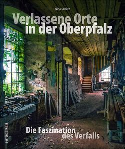 Verlassene Orte in der Oberpfalz von Schütz,  Nina