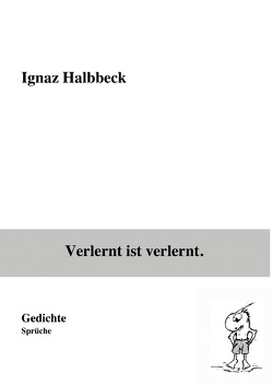 Verlernt ist verlernt. von Halbbeck,  Ignaz