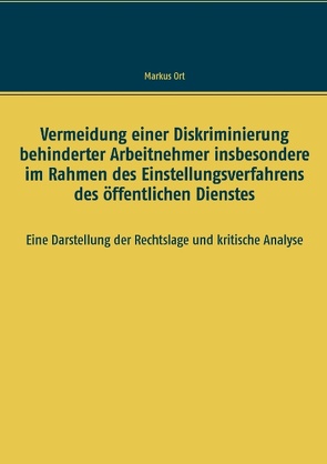 Vermeidung einer Diskriminierung behinderter Arbeitnehmer insbesondere im Rahmen des Einstellungsverfahrens des öffentlichen Dienstes von Ort,  Markus