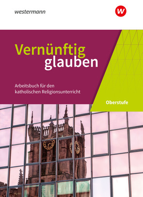 Vernünftig glauben – Arbeitsbuch für den katholischen Religionsunterricht in der gymnasialen Oberstufe – Neubearbeitung von Glees-zur Bonsen,  Hildegard, Hanrath,  Silvia, Meckel,  Isabel, Menges,  Thomas, Michalke-Leicht,  Wolfgang, Montag,  Michaela, Mühl,  Matthias, Nagel,  Günter, Nikles,  Katja, Sajak,  Clauß Peter