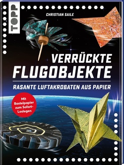 Verrückte Flugobjekte. Rasante Luftakrobaten aus Papier. von Saile,  Christian