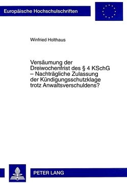 Versäumung der Dreiwochenfrist des 4 KSchG – Nachträgliche Zulassung der Kündigungsschutzklage trotz Anwaltsverschuldens? von Holthaus,  Winfried