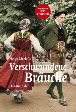 Verschwundene Bräuche von Forcher,  Sepp, Wolf,  Helga Maria