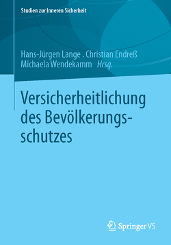 Versicherheitlichung des Bevölkerungsschutzes von Endreß,  Christian, Lange,  Hans-Jürgen, Wendekamm,  Michaela