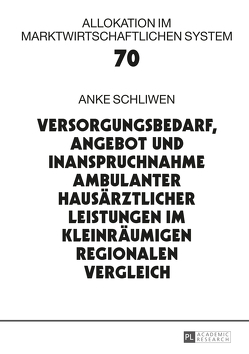 Versorgungsbedarf, Angebot und Inanspruchnahme ambulanter hausärztlicher Leistungen im kleinräumigen regionalen Vergleich von Schliwen,  Anke