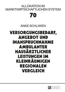 Versorgungsbedarf, Angebot und Inanspruchnahme ambulanter hausärztlicher Leistungen im kleinräumigen regionalen Vergleich von Schliwen,  Anke